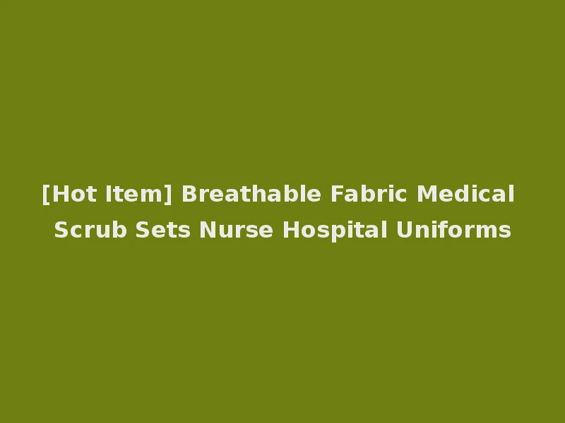 [Hot Item] Breathable Fabric Medical Scrub Sets Nurse Hospital Uniforms