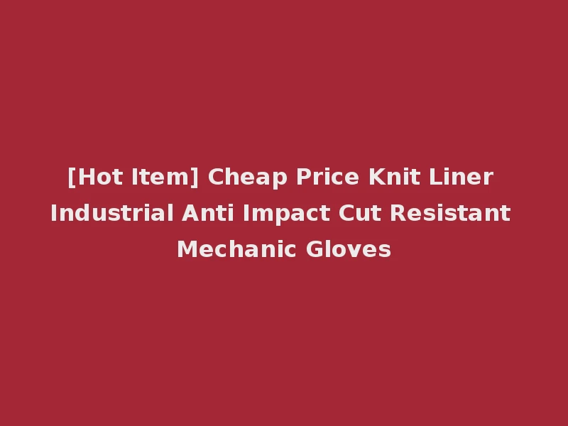 [Hot Item] Cheap Price Knit Liner Industrial Anti Impact Cut Resistant Mechanic Gloves