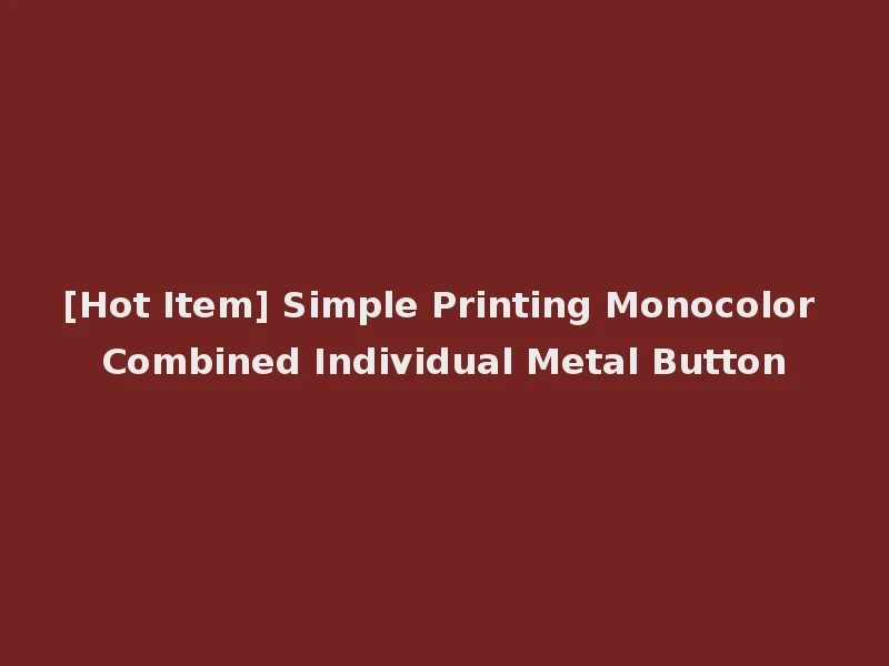 [Hot Item] Simple Printing Monocolor Combined Individual Metal Button