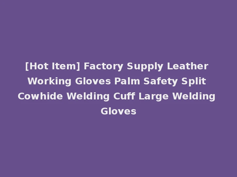 [Hot Item] Factory Supply Leather Working Gloves Palm Safety Split Cowhide Welding Cuff Large Welding Gloves