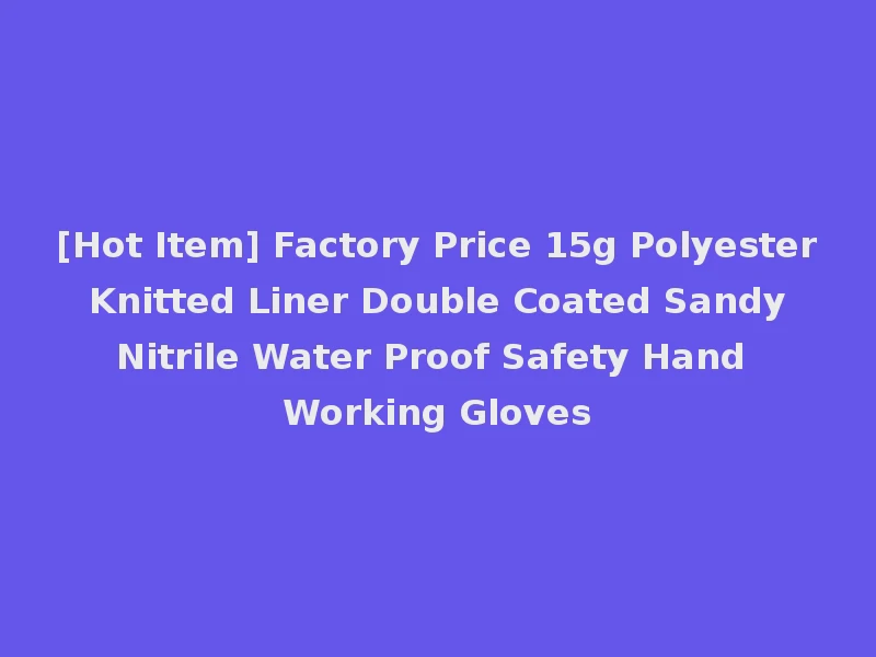 [Hot Item] Factory Price 15g Polyester Knitted Liner Double Coated Sandy Nitrile Water Proof Safety Hand Working Gloves