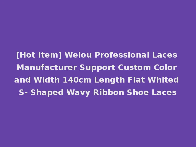 [Hot Item] Weiou Professional Laces Manufacturer Support Custom Color and Width 140cm Length Flat Whited S- Shaped Wavy Ribbon Shoe Laces
