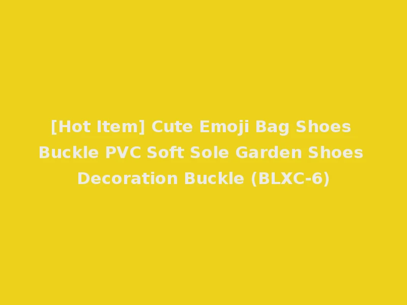 [Hot Item] Cute Emoji Bag Shoes Buckle PVC Soft Sole Garden Shoes Decoration Buckle (BLXC-6)
