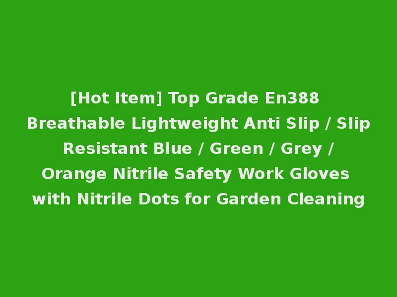 [Hot Item] Top Grade En388 Breathable Lightweight Anti Slip / Slip Resistant Blue / Green / Grey / Orange Nitrile Safety Work Gloves with Nitrile Dots for Garden Cleaning
