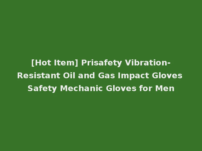 [Hot Item] Prisafety Vibration-Resistant Oil and Gas Impact Gloves Safety Mechanic Gloves for Men