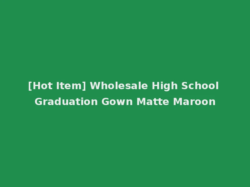 [Hot Item] Wholesale High School Graduation Gown Matte Maroon