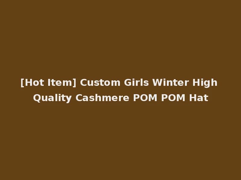 [Hot Item] Custom Girls Winter High Quality Cashmere POM POM Hat
