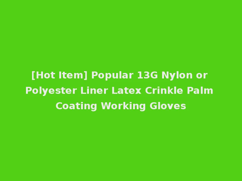 [Hot Item] Popular 13G Nylon or Polyester Liner Latex Crinkle Palm Coating Working Gloves