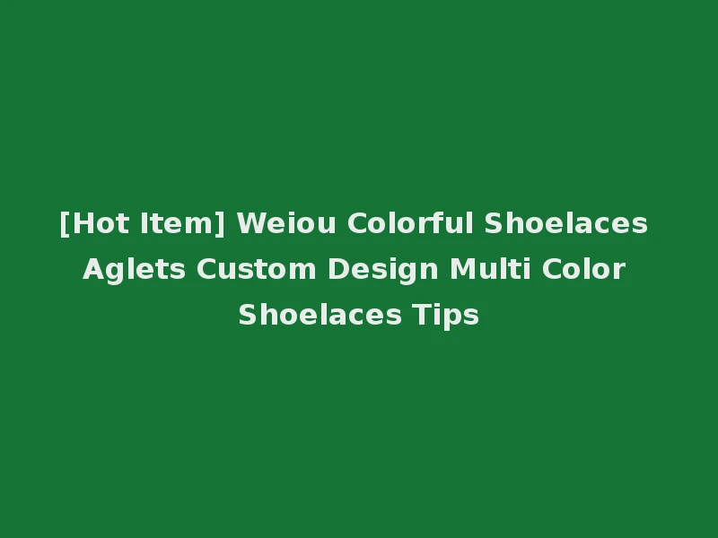 [Hot Item] Weiou Colorful Shoelaces Aglets Custom Design Multi Color Shoelaces Tips