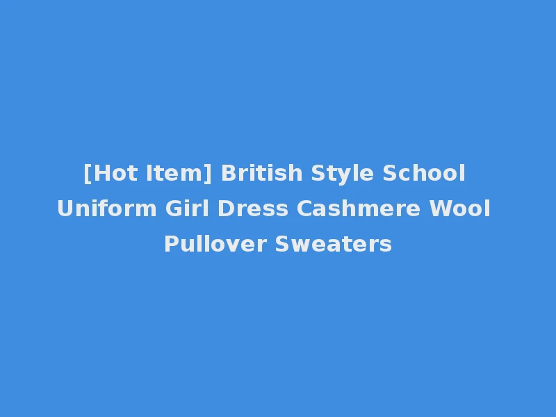 [Hot Item] British Style School Uniform Girl Dress Cashmere Wool Pullover Sweaters
