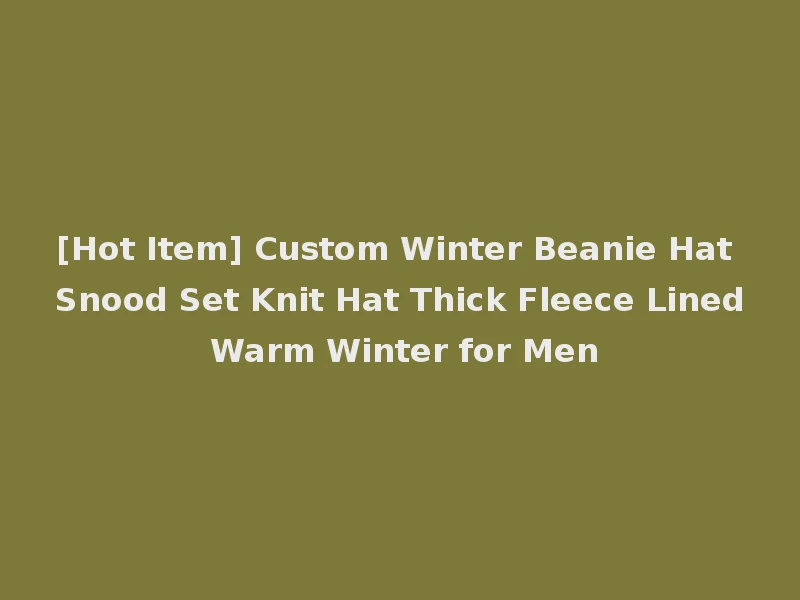 [Hot Item] Custom Winter Beanie Hat Snood Set Knit Hat Thick Fleece Lined Warm Winter for Men