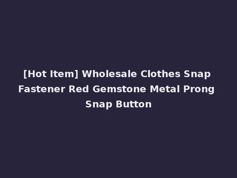 [Hot Item] Wholesale Clothes Snap Fastener Red Gemstone Metal Prong Snap Button