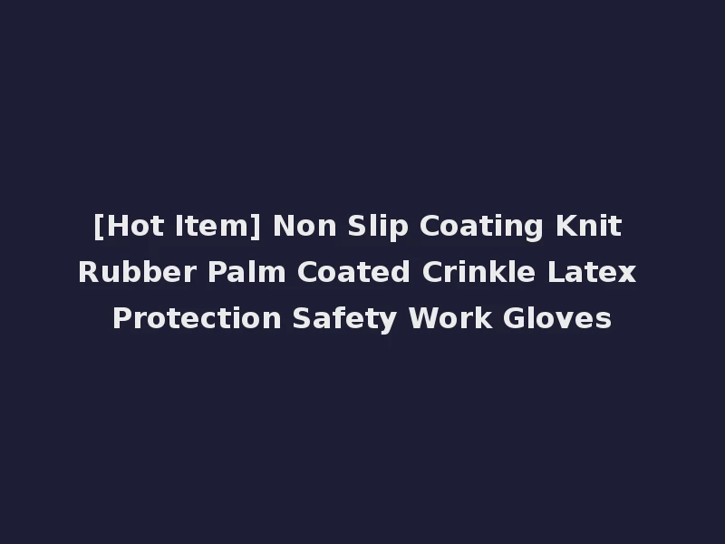[Hot Item] Non Slip Coating Knit Rubber Palm Coated Crinkle Latex Protection Safety Work Gloves