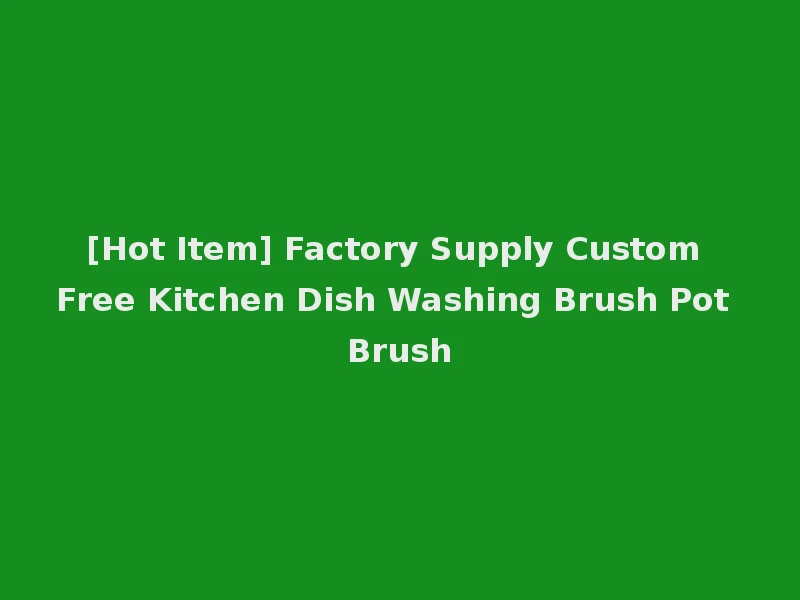 [Hot Item] Factory Supply Custom Free Kitchen Dish Washing Brush Pot Brush