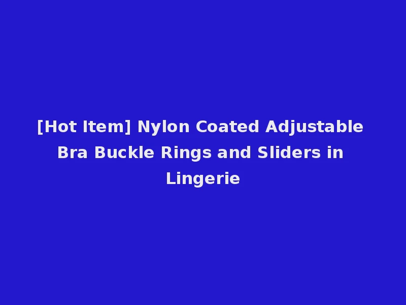 [Hot Item] Nylon Coated Adjustable Bra Buckle Rings and Sliders in Lingerie