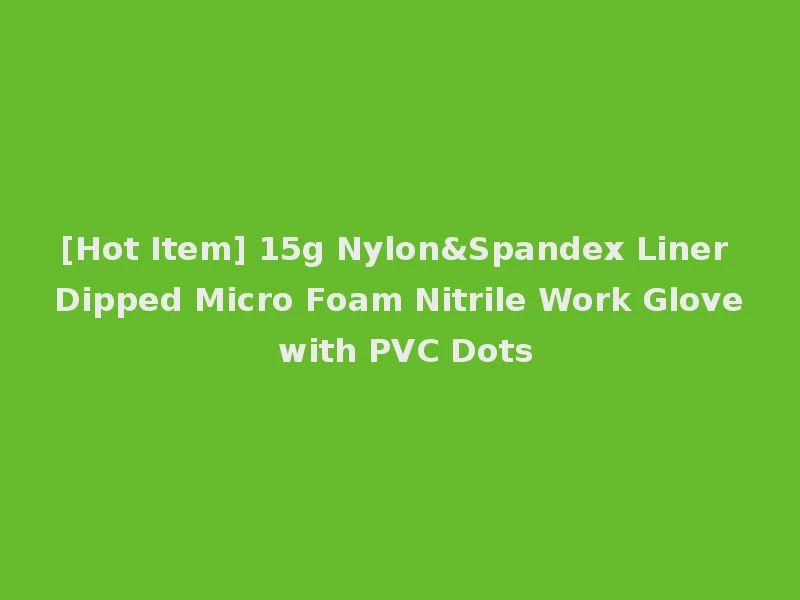 [Hot Item] 15g Nylon&Spandex Liner Dipped Micro Foam Nitrile Work Glove with PVC Dots