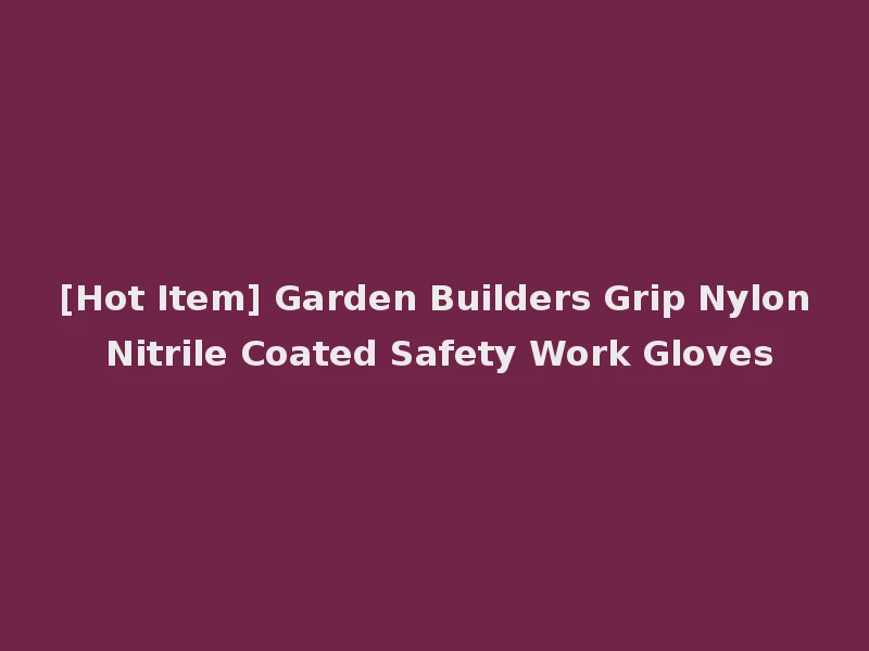 [Hot Item] Garden Builders Grip Nylon Nitrile Coated Safety Work Gloves