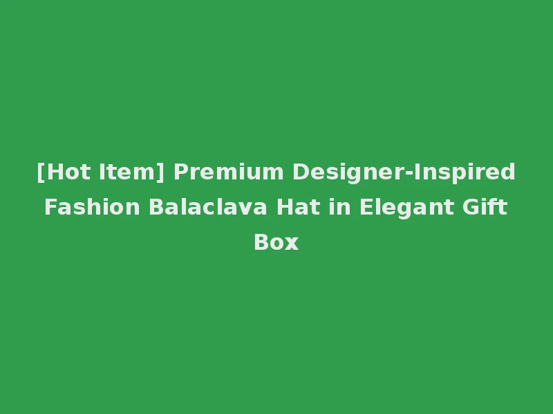 [Hot Item] Premium Designer-Inspired Fashion Balaclava Hat in Elegant Gift Box