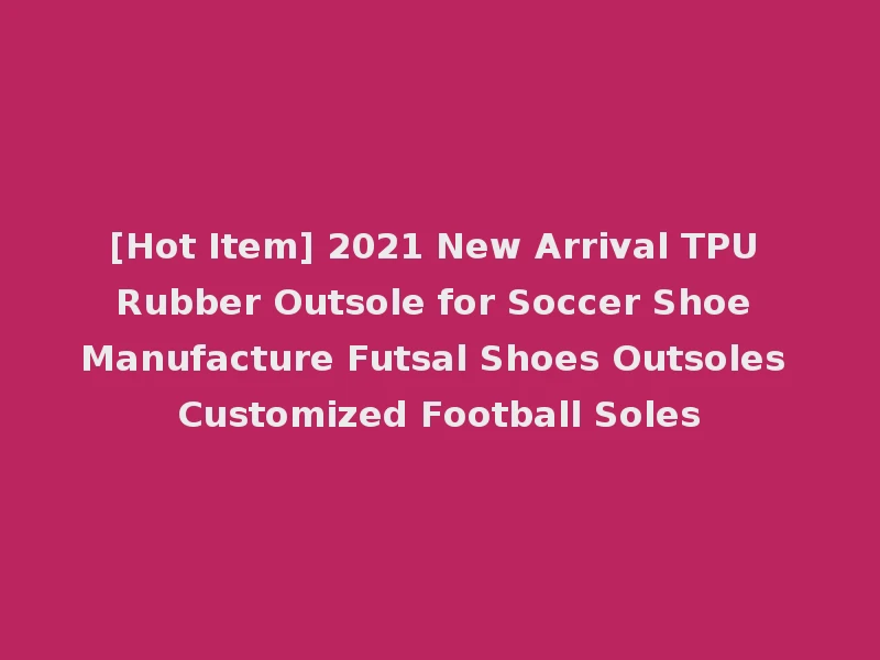 [Hot Item] 2021 New Arrival TPU Rubber Outsole for Soccer Shoe Manufacture Futsal Shoes Outsoles Customized Football Soles