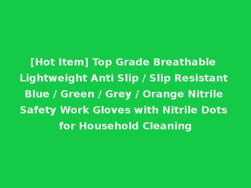 [Hot Item] Top Grade Breathable Lightweight Anti Slip / Slip Resistant Blue / Green / Grey / Orange Nitrile Safety Work Gloves with Nitrile Dots for Household Cleaning