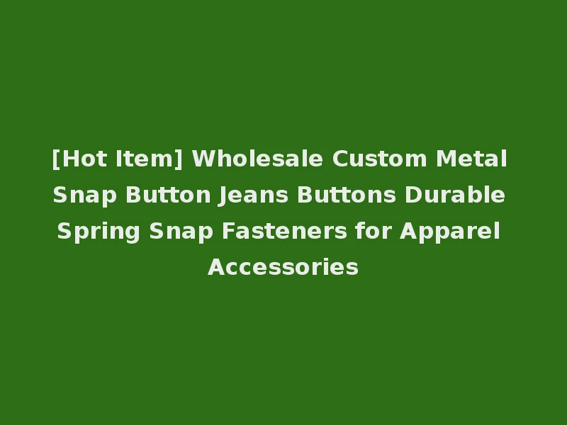[Hot Item] Wholesale Custom Metal Snap Button Jeans Buttons Durable Spring Snap Fasteners for Apparel Accessories