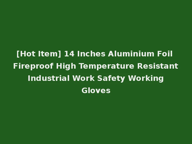 [Hot Item] 14 Inches Aluminium Foil Fireproof High Temperature Resistant Industrial Work Safety Working Gloves