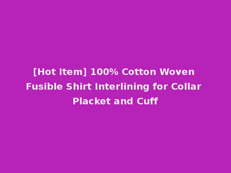 [Hot Item] 100% Cotton Woven Fusible Shirt Interlining for Collar Placket and Cuff