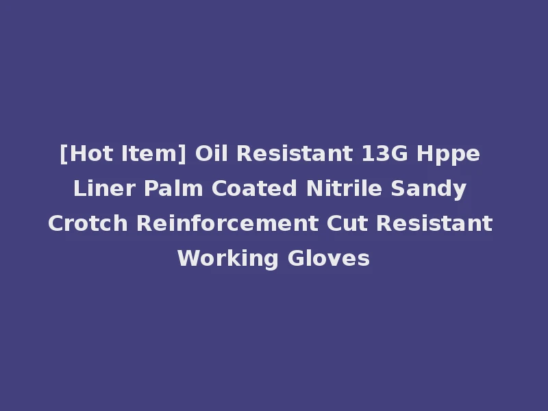 [Hot Item] Oil Resistant 13G Hppe Liner Palm Coated Nitrile Sandy Crotch Reinforcement Cut Resistant Working Gloves