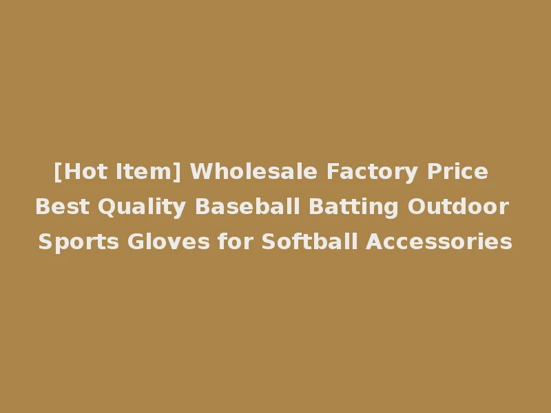 [Hot Item] Wholesale Factory Price Best Quality Baseball Batting Outdoor Sports Gloves for Softball Accessories