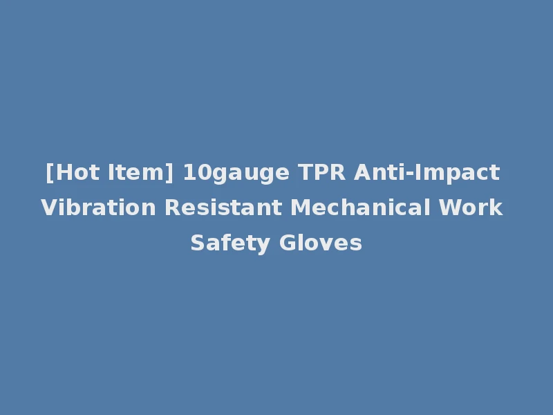 [Hot Item] 10gauge TPR Anti-Impact Vibration Resistant Mechanical Work Safety Gloves