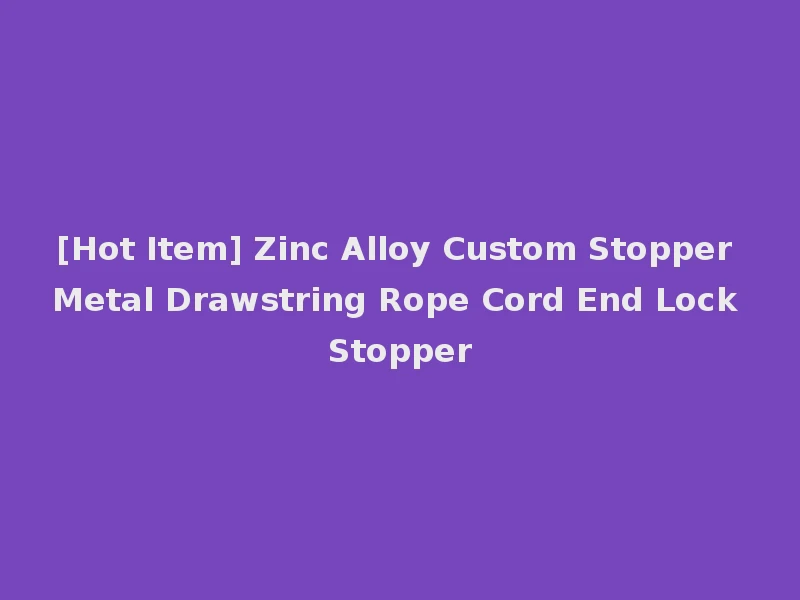 [Hot Item] Zinc Alloy Custom Stopper Metal Drawstring Rope Cord End Lock Stopper