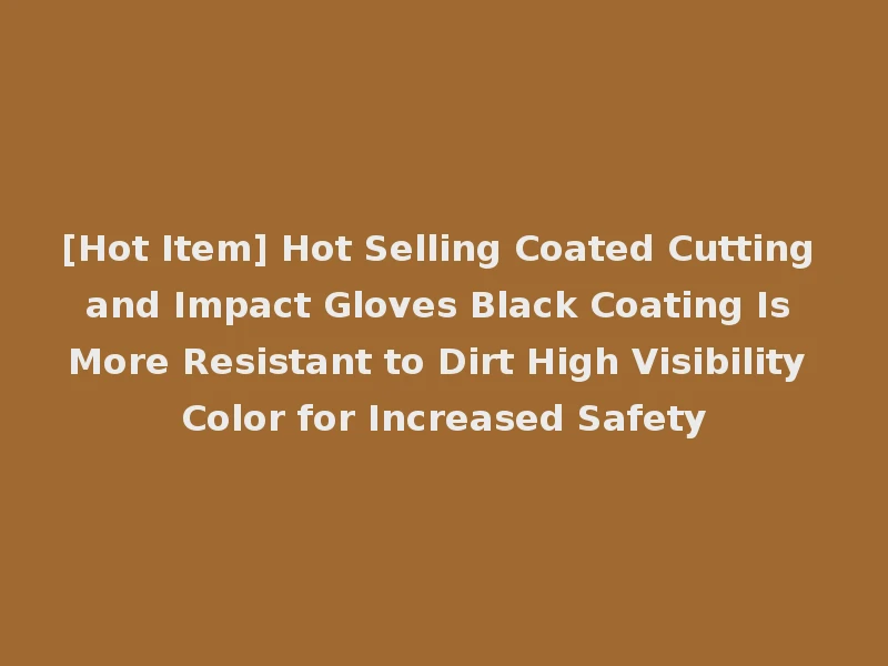 [Hot Item] Hot Selling Coated Cutting and Impact Gloves Black Coating Is More Resistant to Dirt High Visibility Color for Increased Safety