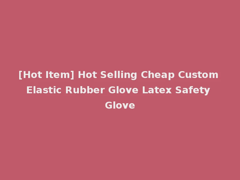 [Hot Item] Hot Selling Cheap Custom Elastic Rubber Glove Latex Safety Glove