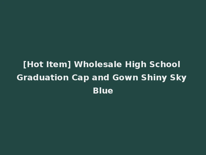 [Hot Item] Wholesale High School Graduation Cap and Gown Shiny Sky Blue