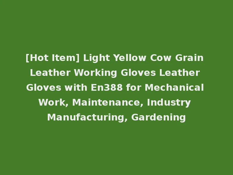 [Hot Item] Light Yellow Cow Grain Leather Working Gloves Leather Gloves with En388 for Mechanical Work, Maintenance, Industry Manufacturing, Gardening