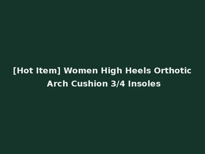 [Hot Item] Women High Heels Orthotic Arch Cushion 3/4 Insoles