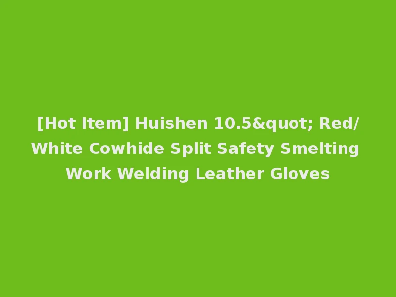 [Hot Item] Huishen 10.5" Red/White Cowhide Split Safety Smelting Work Welding Leather Gloves