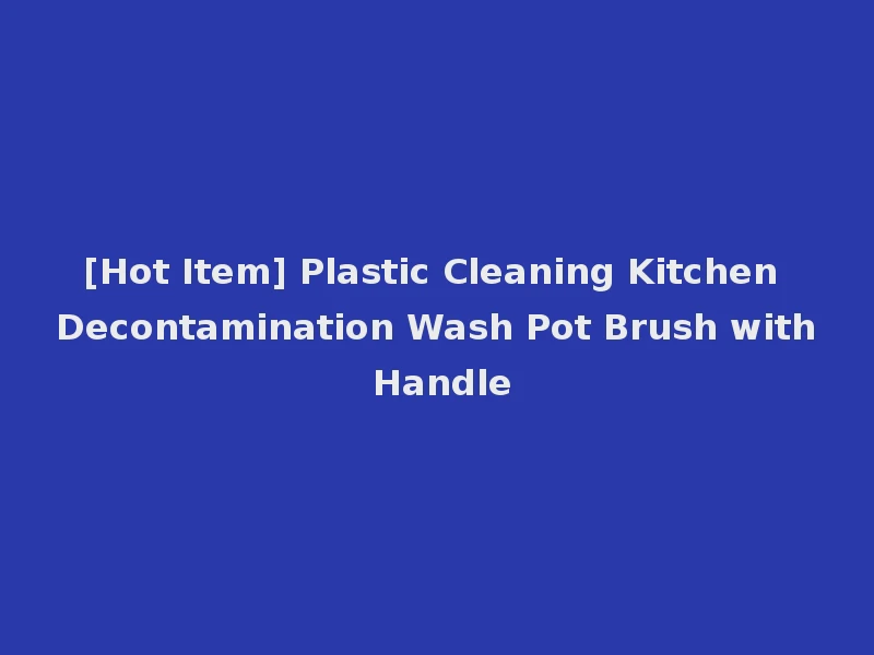 [Hot Item] Plastic Cleaning Kitchen Decontamination Wash Pot Brush with Handle