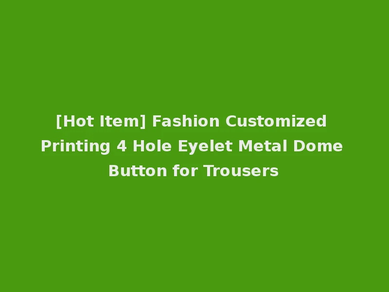[Hot Item] Fashion Customized Printing 4 Hole Eyelet Metal Dome Button for Trousers