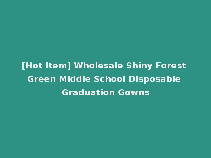 [Hot Item] Wholesale Shiny Forest Green Middle School Disposable Graduation Gowns