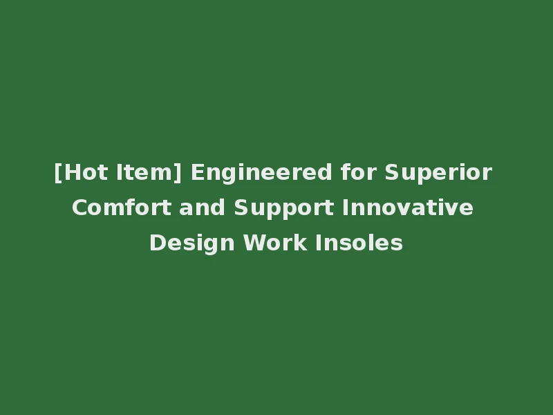 [Hot Item] Engineered for Superior Comfort and Support Innovative Design Work Insoles