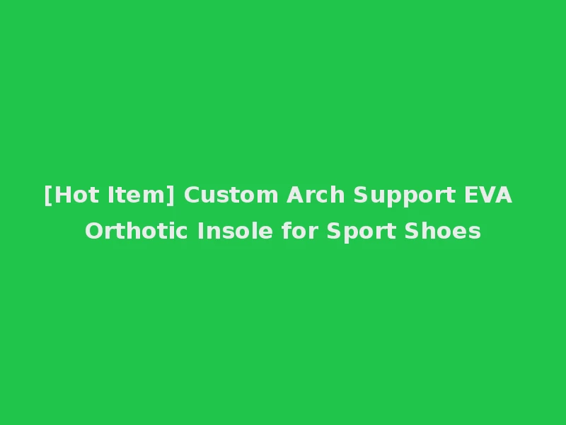 [Hot Item] Custom Arch Support EVA Orthotic Insole for Sport Shoes