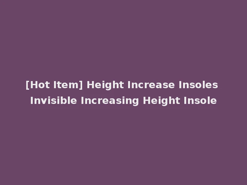 [Hot Item] Height Increase Insoles Invisible Increasing Height Insole