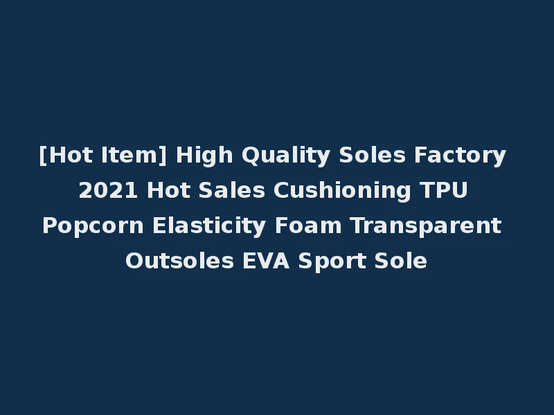 [Hot Item] High Quality Soles Factory 2021 Hot Sales Cushioning TPU Popcorn Elasticity Foam Transparent Outsoles EVA Sport Sole