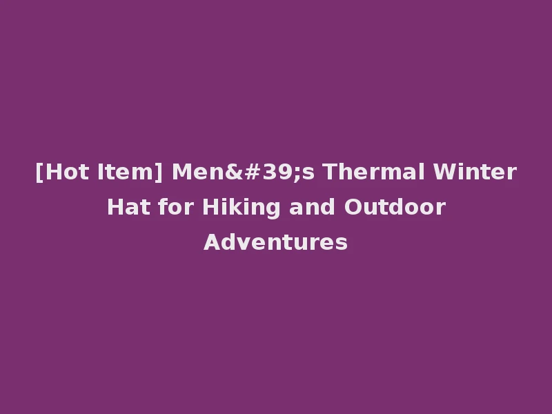 [Hot Item] Men's Thermal Winter Hat for Hiking and Outdoor Adventures