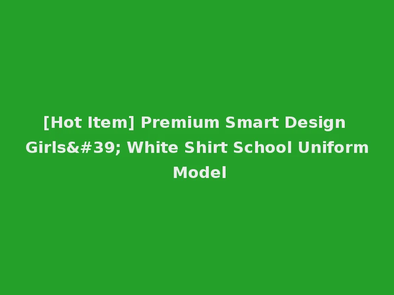 [Hot Item] Premium Smart Design Girls' White Shirt School Uniform Model