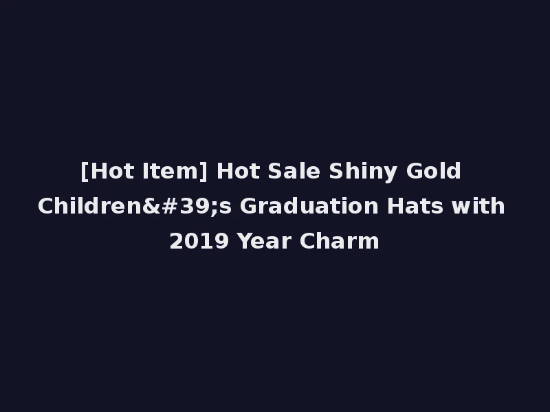 [Hot Item] Hot Sale Shiny Gold Children's Graduation Hats with 2019 Year Charm