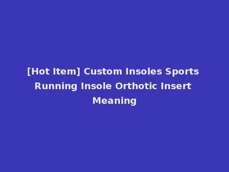 [Hot Item] Custom Insoles Sports Running Insole Orthotic Insert Meaning