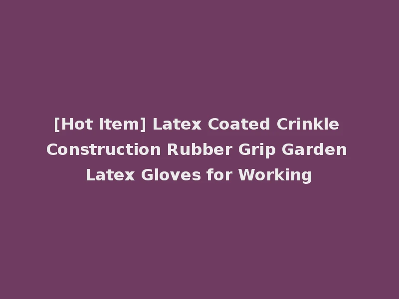 [Hot Item] Latex Coated Crinkle Construction Rubber Grip Garden Latex Gloves for Working