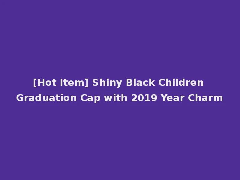 [Hot Item] Shiny Black Children Graduation Cap with 2019 Year Charm